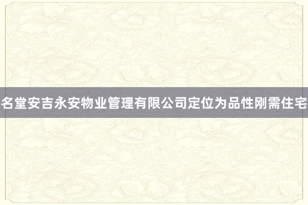 名堂安吉永安物业管理有限公司定位为品性刚需住宅