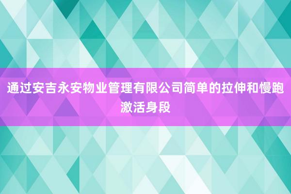 通过安吉永安物业管理有限公司简单的拉伸和慢跑激活身段
